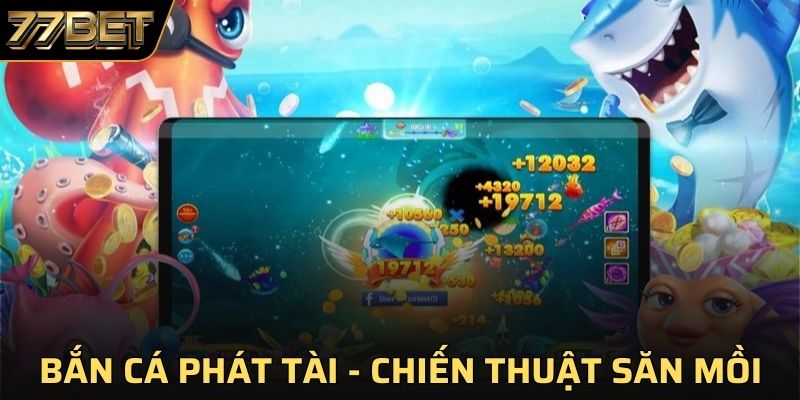 Bắn Cá phát tài - 4 Chiến Thuật Săn Mồi Hiệu Quả Tại 77BET