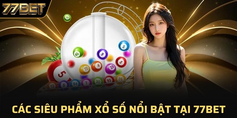 Các siêu phẩm xổ số nổi bật tại 77BET