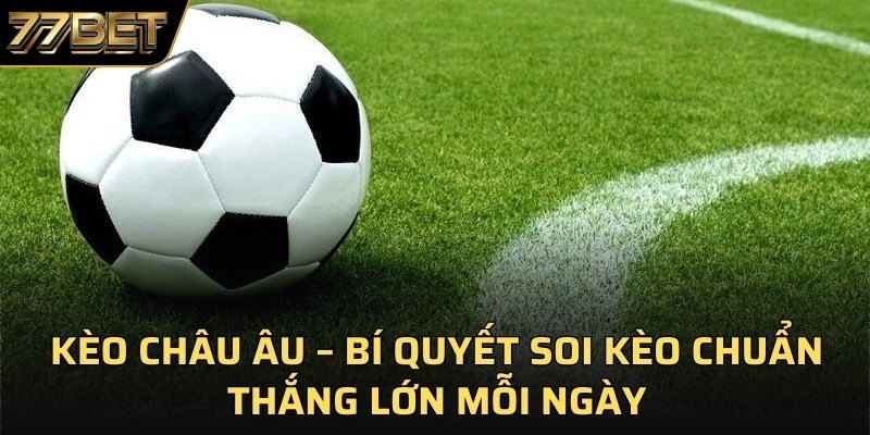 Kèo Châu Âu – Bí Quyết Soi Kèo Chuẩn, Thắng Lớn Mỗi Ngày