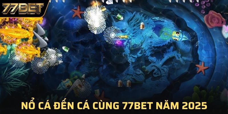 Nổ Cá Đến Cá - Khám Phá Thế Giới Đại Dương Bao La Tại 77BET