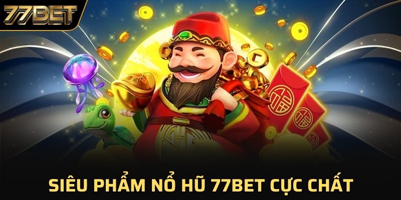 Siêu phẩm nổ hũ 77BET cực chất 