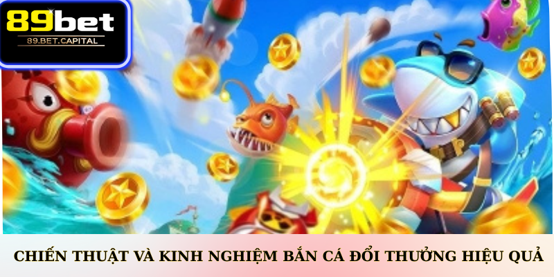 Chiến Thuật Và Kinh Nghiệm bắn cá đổi thưởng hiệu quả
