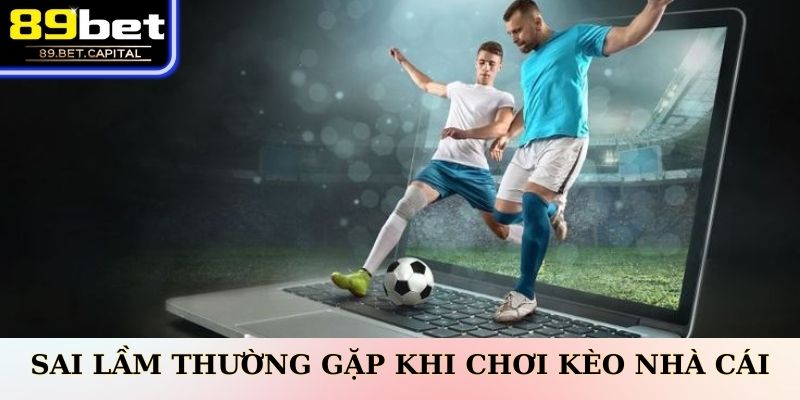 Sai Lầm Thường Gặp Khi Chơi Kèo Nhà Cái